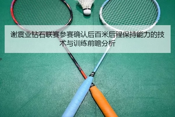 谢震业钻石联赛参赛确认后百米后程保持能力的技术与训练前瞻分析