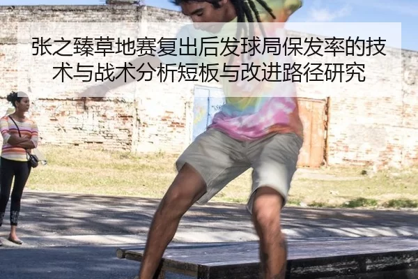 张之臻草地赛复出后发球局保发率的技术与战术分析短板与改进路径研究