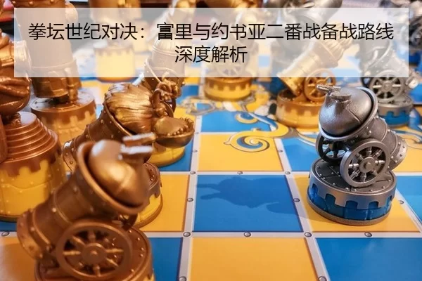 拳坛世纪对决：富里与约书亚二番战备战路线深度解析